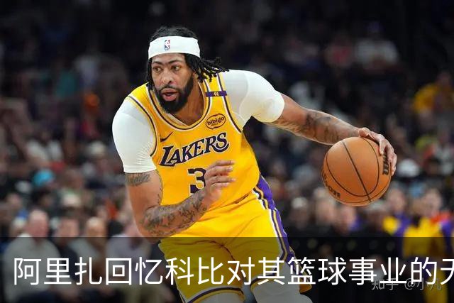 阿里扎回忆科比对其篮球事业的无私指导